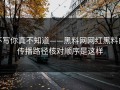 不写你真不知道——黑料网网红黑料的传播路径核对顺序是这样