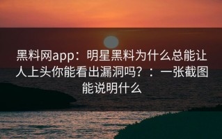 黑料网app：明星黑料为什么总能让人上头你能看出漏洞吗？：一张截图能说明什么