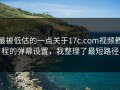 最被低估的一点关于17c.com视频教程的弹幕设置，我整理了最短路径