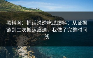黑料网：把话说透吃瓜爆料：从证据链到二次搬运痕迹，我做了完整时间线