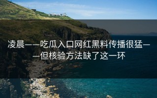 凌晨——吃瓜入口网红黑料传播很猛——但核验方法缺了这一环